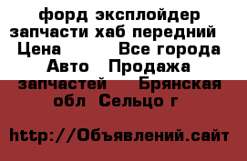 форд эксплойдер запчасти хаб передний › Цена ­ 100 - Все города Авто » Продажа запчастей   . Брянская обл.,Сельцо г.